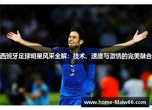 西班牙足球明星风采全解:技术、速度与激情的完美融合 西班牙足球明星风采全解:技术、速度与激情的完美融合