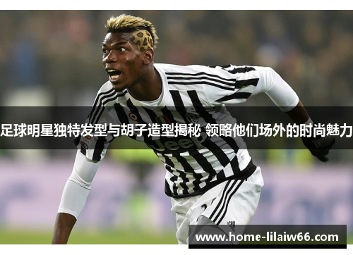 足球明星独特发型与胡子造型揭秘 领略他们场外的时尚魅力 足球明星独特发型与胡子造型揭秘 领略他们场外的时尚魅力