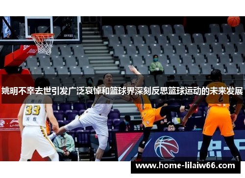 姚明不幸去世引发广泛哀悼和篮球界深刻反思篮球运动的未来发展 姚明不幸去世引发广泛哀悼和篮球界深刻反思篮球运动的未来发展