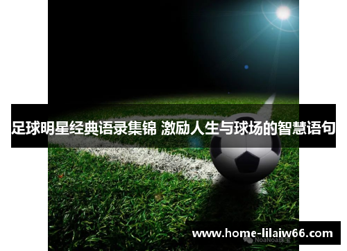 足球明星经典语录集锦 激励人生与球场的智慧语句