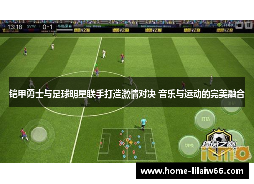 铠甲勇士与足球明星联手打造激情对决 音乐与运动的完美融合 铠甲勇士与足球明星联手打造激情对决 音乐与运动的完美融合