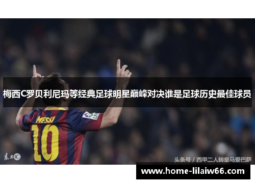梅西C罗贝利尼玛等经典足球明星巅峰对决谁是足球历史最佳球员 梅西C罗贝利尼玛等经典足球明星巅峰对决谁是足球历史最佳球员