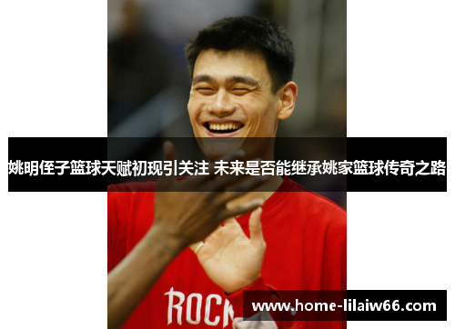 姚明侄子篮球天赋初现引关注 未来是否能继承姚家篮球传奇之路
