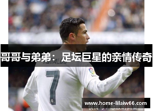 哥哥与弟弟：足坛巨星的亲情传奇