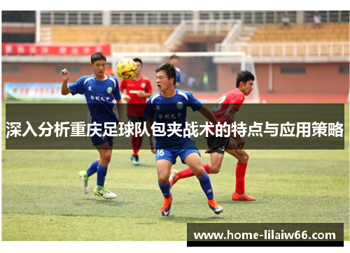 深入分析重庆足球队包夹战术的特点与应用策略