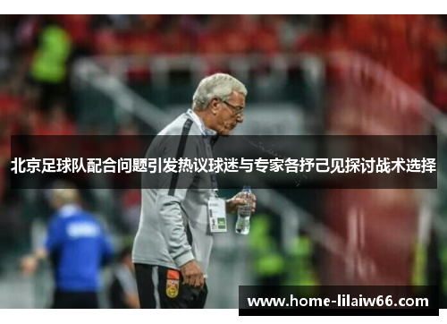 北京足球队配合问题引发热议球迷与专家各抒己见探讨战术选择