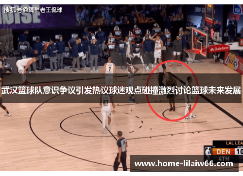 武汉篮球队意识争议引发热议球迷观点碰撞激烈讨论篮球未来发展