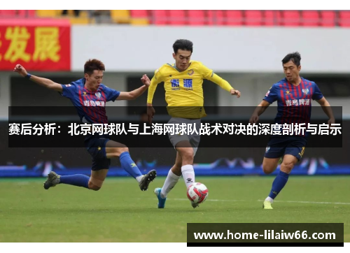 赛后分析：北京网球队与上海网球队战术对决的深度剖析与启示