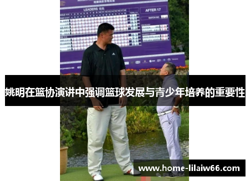 姚明在篮协演讲中强调篮球发展与青少年培养的重要性