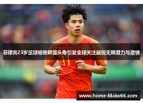 菲律宾23岁足球明星崭露头角引发全球关注展现无限潜力与激情