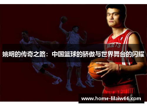 姚明的传奇之路：中国篮球的骄傲与世界舞台的闪耀