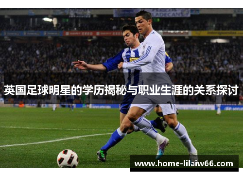 英国足球明星的学历揭秘与职业生涯的关系探讨