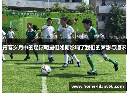 青春岁月中的足球明星们如何影响了我们的梦想与追求