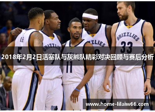 2018年2月2日活塞队与灰熊队精彩对决回顾与赛后分析