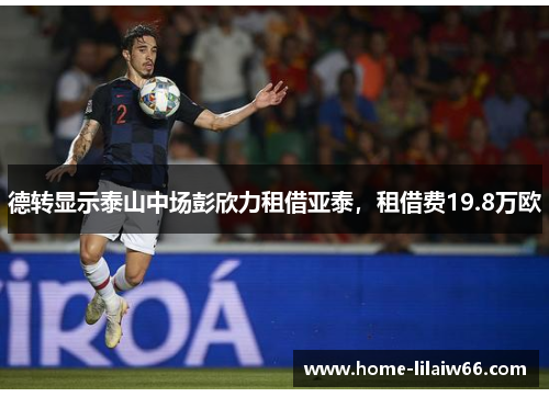 德转显示泰山中场彭欣力租借亚泰，租借费19.8万欧