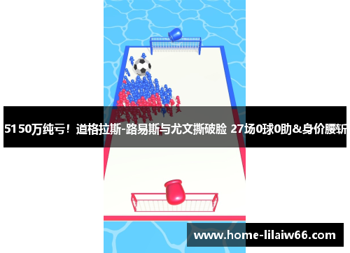 5150万纯亏!道格拉斯-路易斯与尤文撕破脸 27场0球0助&身价腰斩 5150万纯亏!道格拉斯-路易斯与尤文撕破脸 27场0球0助&身价腰斩