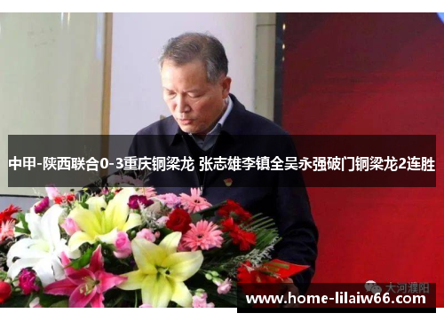 中甲-陕西联合0-3重庆铜梁龙 张志雄李镇全吴永强破门铜梁龙2连胜 中甲-陕西联合0-3重庆铜梁龙 张志雄李镇全吴永强破门铜梁龙2连胜