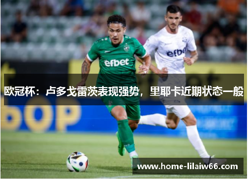 欧冠杯:卢多戈雷茨表现强势,里耶卡近期状态一般 欧冠杯:卢多戈雷茨表现强势,里耶卡近期状态一般