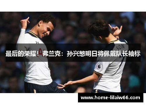 最后的荣耀！弗兰克：孙兴慜明日将佩戴队长袖标