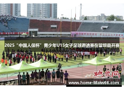 2025“中国人保杯”青少年U15女子足球邀请赛在留坝县开赛