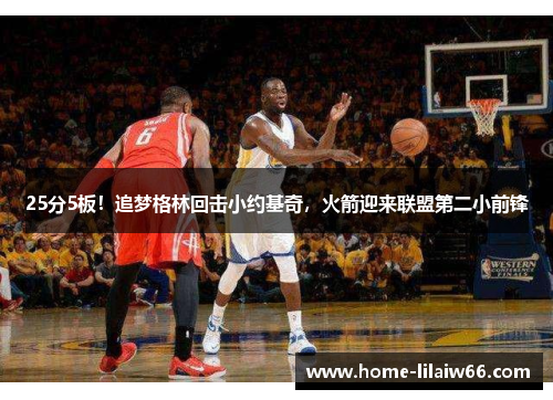 25分5板!追梦格林回击小约基奇,火箭迎来联盟第二小前锋 25分5板!追梦格林回击小约基奇,火箭迎来联盟第二小前锋
