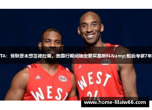 TA:曼联原本想签德拉普,美国行期间确定要买塞斯科&前后考察7年 TA:曼联原本想签德拉普,美国行期间确定要买塞斯科&前后考察7年