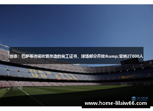 世体：巴萨等待诺坎普改造的完工证书，球场部分开放&容纳27000人